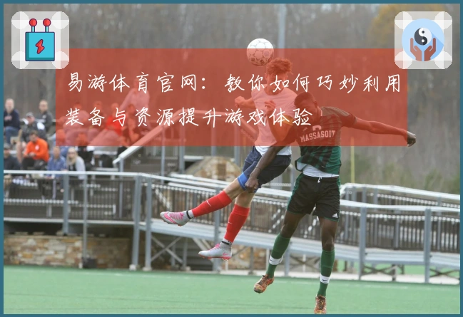 易游体育官网：教你如何巧妙利用装备与资源提升游戏体验