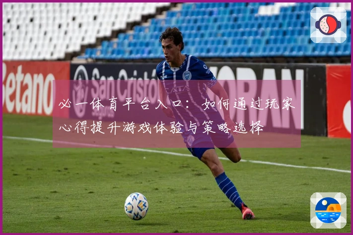 必一体育平台入口：如何通过玩家心得提升游戏体验与策略选择