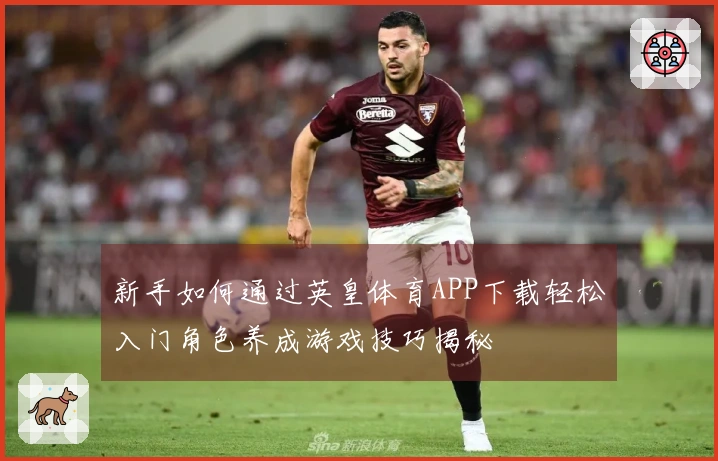 新手如何通过英皇体育APP下载轻松入门角色养成游戏技巧揭秘