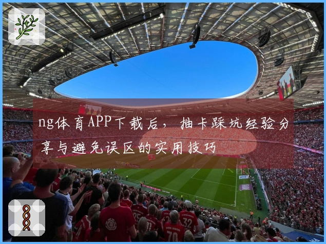 ng体育APP下载后，抽卡踩坑经验分享与避免误区的实用技巧