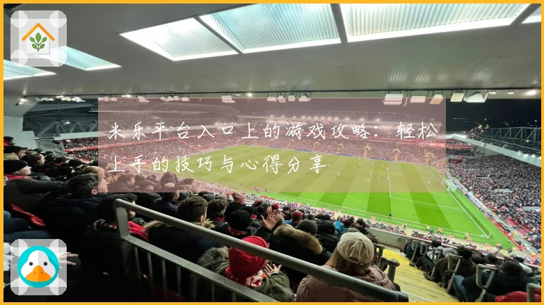 米乐平台入口上的游戏攻略：轻松上手的技巧与心得分享