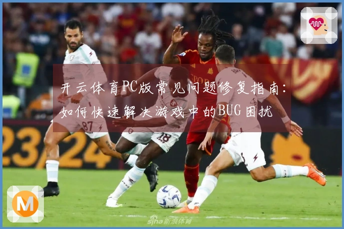 开云体育PC版常见问题修复指南：如何快速解决游戏中的BUG困扰