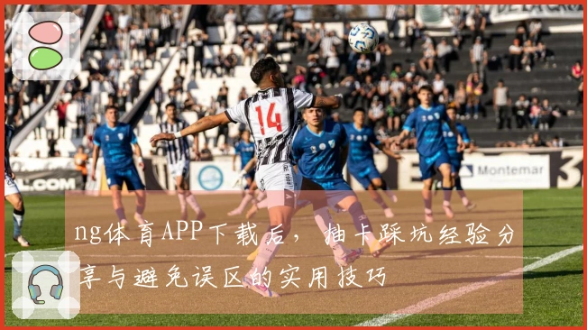 ng体育APP下载后，抽卡踩坑经验分享与避免误区的实用技巧